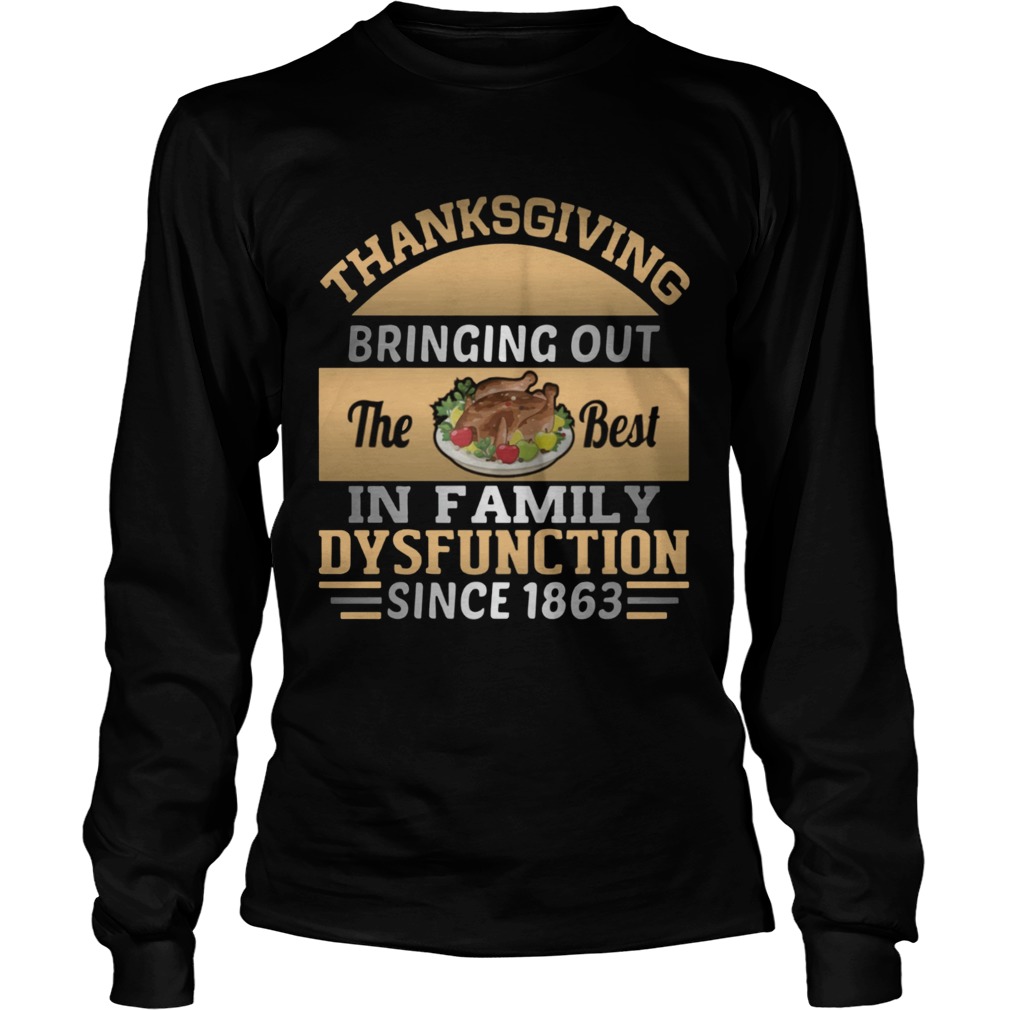 Thanksgiving Bring out the best in family dysfunction since 1863 LongSleeve