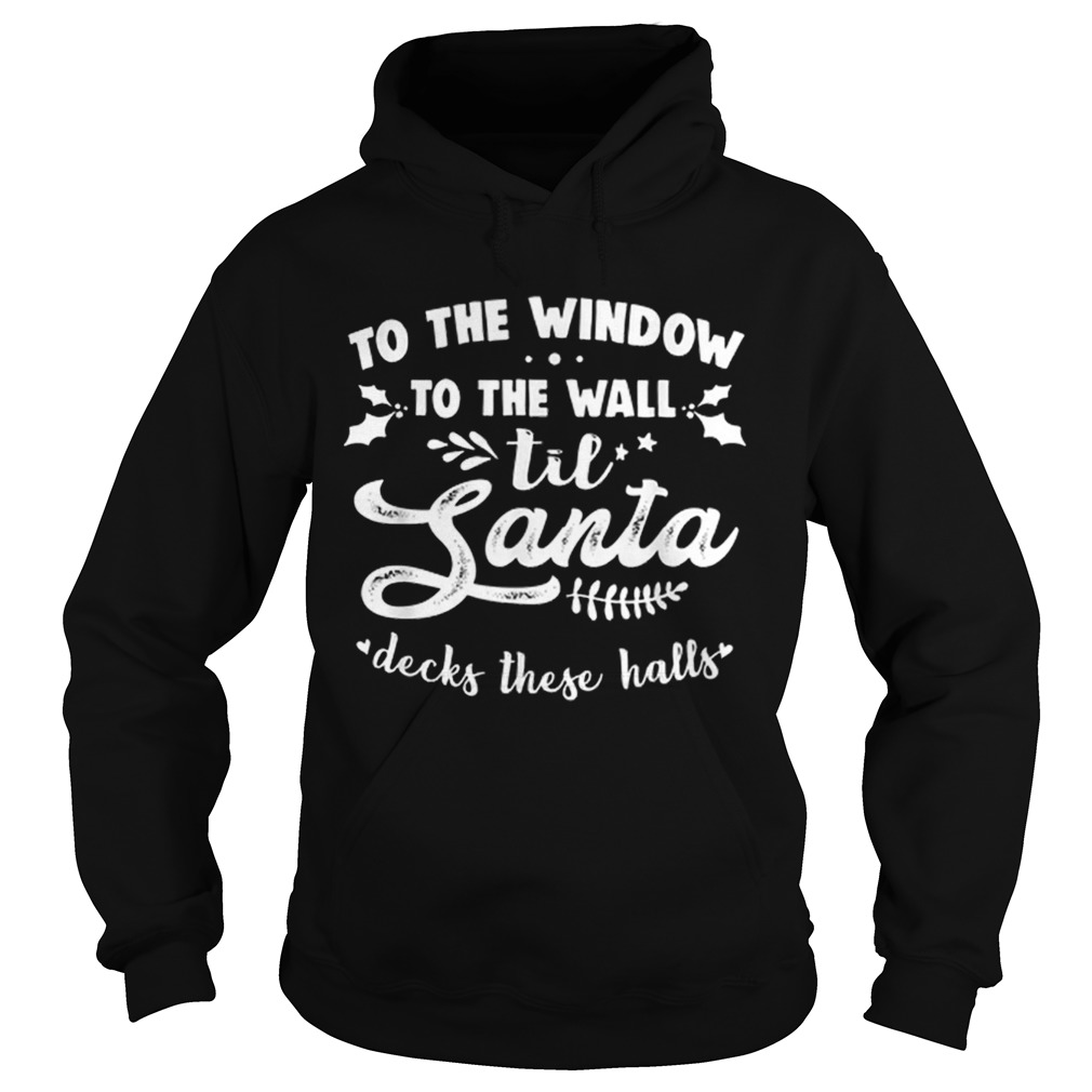 To The Window To The Wall Til Santa Decks These Halls Xmas Hoodie