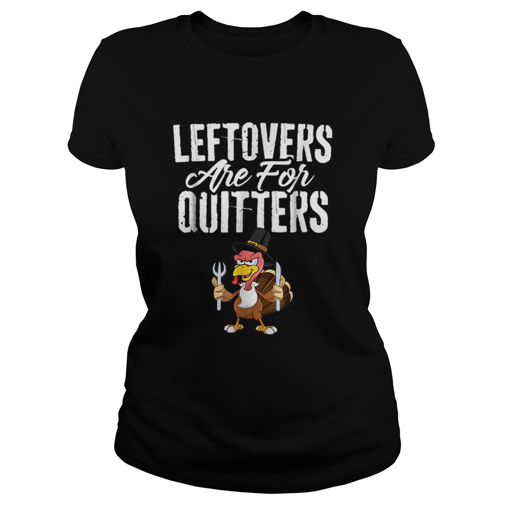 Top Leftovers Are For Quitters Funny Thanksgiving Turkey Classic Ladies