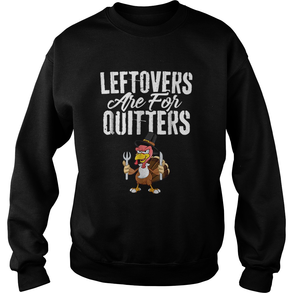 Top Leftovers Are For Quitters Funny Thanksgiving Turkey Sweatshirt