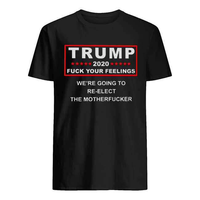 Trump 2020 fuck your feelings shirt