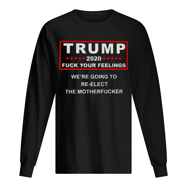 Trump 2020 fuck your feelings Long Sleeved T-shirt 