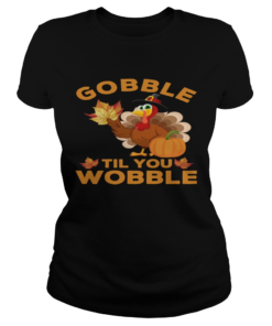 Turkey Gobble Til You Wobble Thanksgiving  Classic Ladies