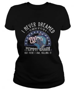 Washington Nationals I Never Dreamed Id Grow Up To Be A Mommy Shark But Here I Am Killing It  Classic Ladies