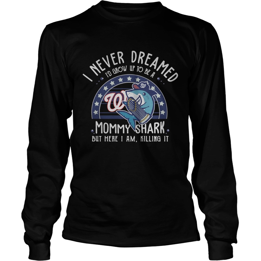 Washington Nationals I Never Dreamed Id Grow Up To Be A Mommy Shark But Here I Am Killing It LongSleeve