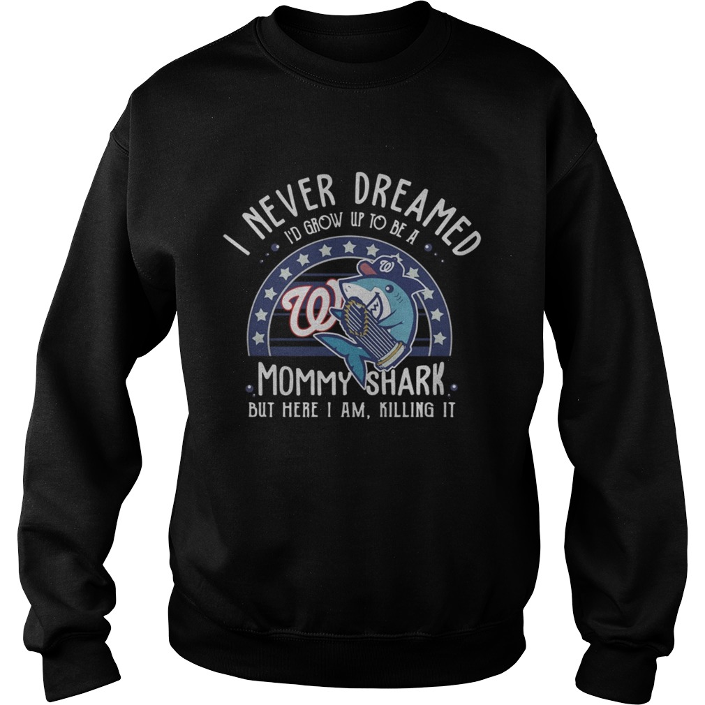 Washington Nationals I Never Dreamed Id Grow Up To Be A Mommy Shark But Here I Am Killing It Sweatshirt