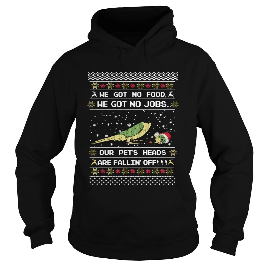 We got no food we got on jobs our pets heads are fallin off Christmas Hoodie