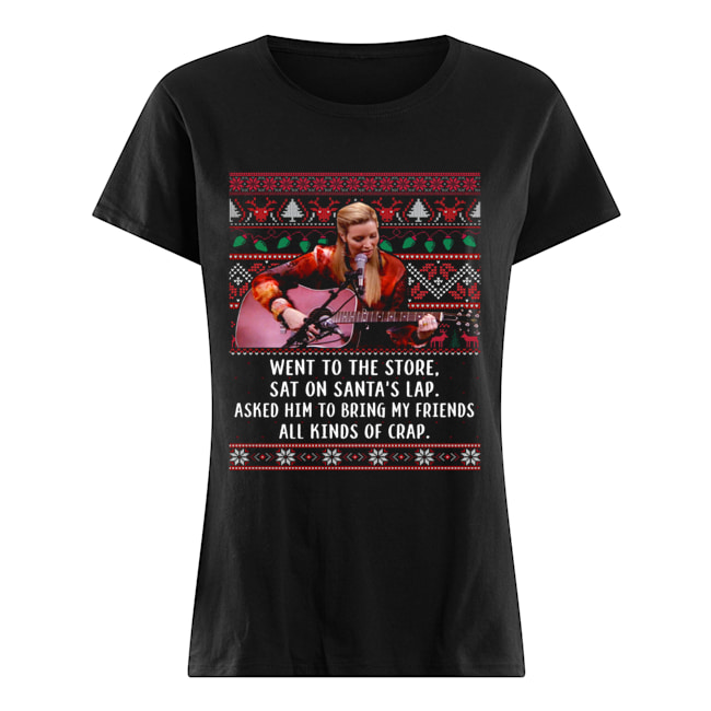 Went to the store sat on santa's lap asked him to bring my friends all kinds of crap ugly christmas Classic Women's T-shirt