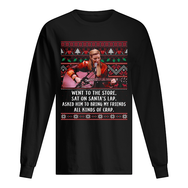 Went to the store sat on santa's lap asked him to bring my friends all kinds of crap ugly christmas Long Sleeved T-shirt 