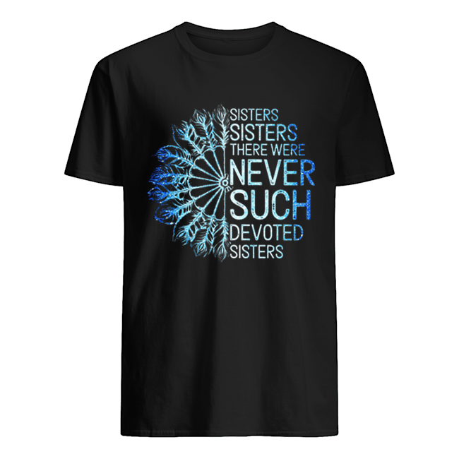 White Sisters Sisters there were never such devoted sisters shirt