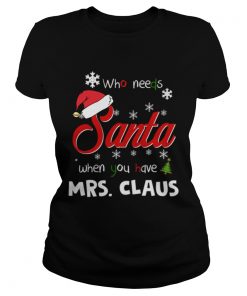 Who Needs Santa When You Have Mrs Claus Christmas Funny Party  Classic Ladies