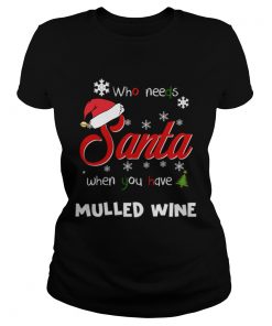 Who Needs Santa When You Have Mulled Wine Christmas Funny Party  Classic Ladies