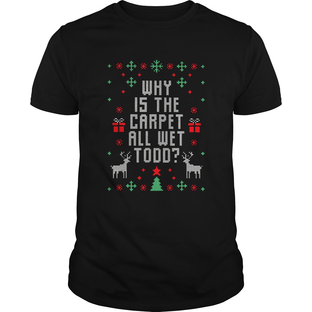 Why Is The Carpet All Wet Todd Ugly Christmas shirt