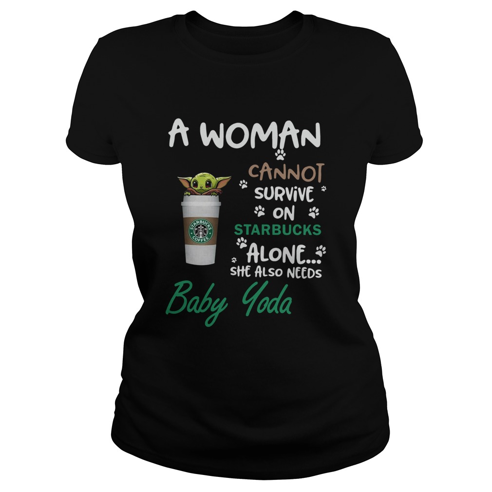 A Woman Cannot Survive On Starbucks Alone She Also Needs Baby Yoda Classic Ladies