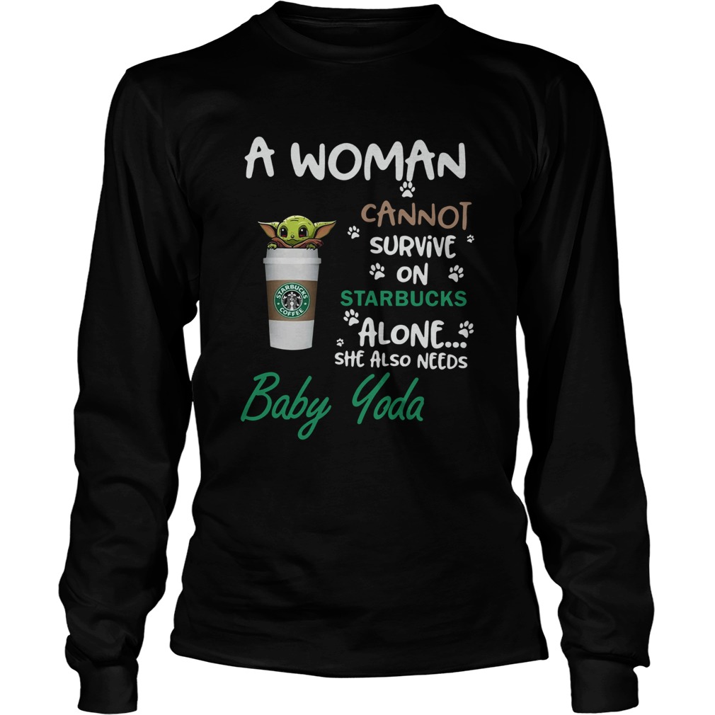 A Woman Cannot Survive On Starbucks Alone She Also Needs Baby Yoda LongSleeve