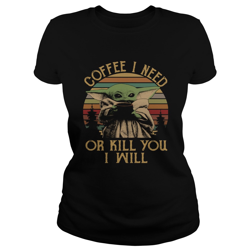 Baby Yoda Coffee I Need Or Kill You I Will Vintage Classic Ladies