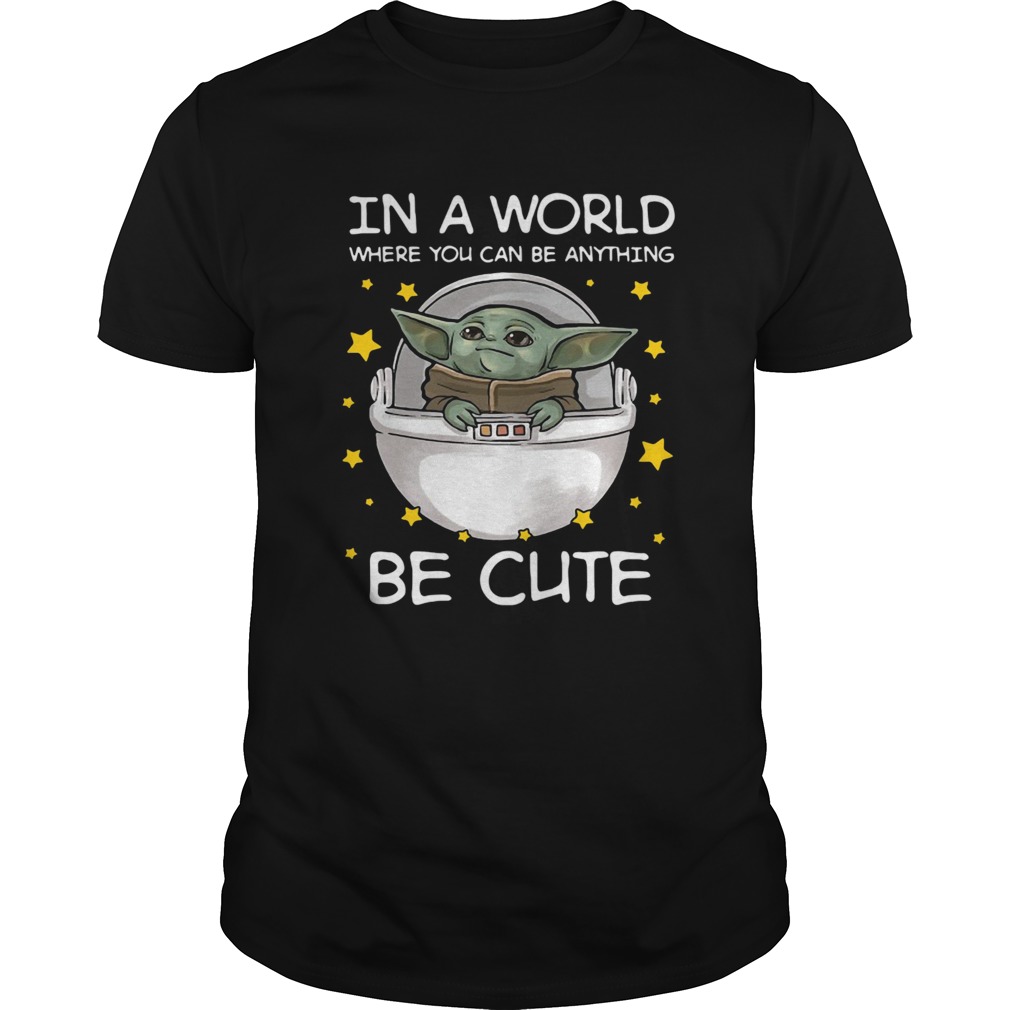 Baby Yoda In A World Where You Can Be Anything Be Cute shirt