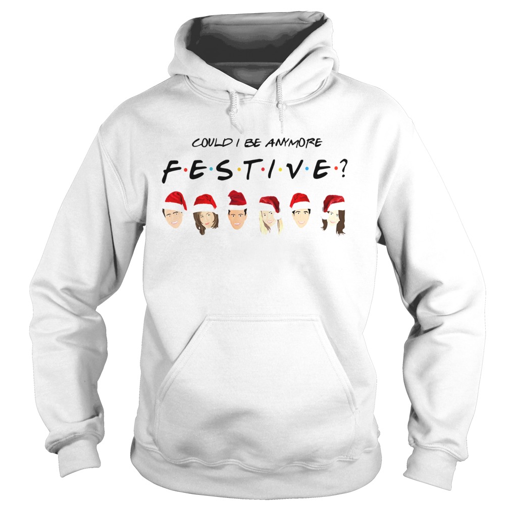 Could I Be Anymore Festive Friends Christmas Jumper Hoodie