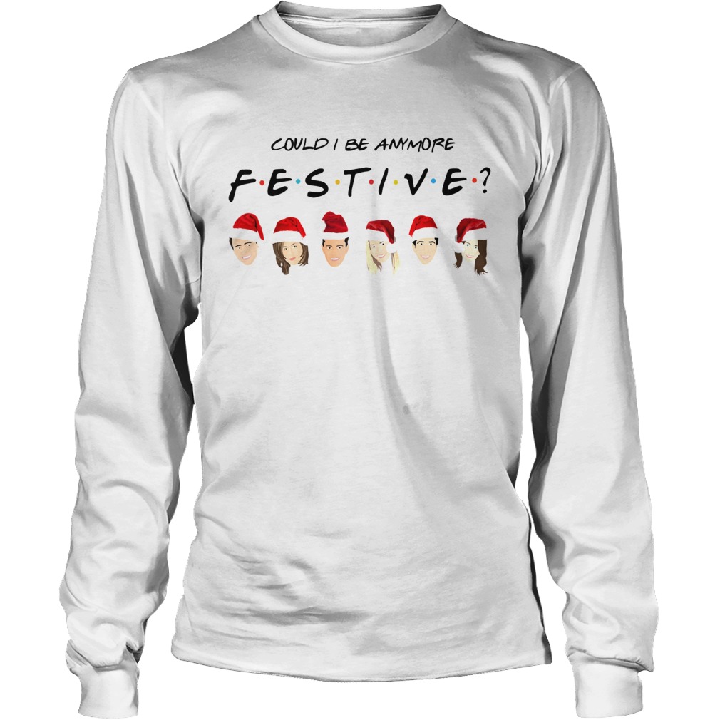 Could I Be Anymore Festive Friends Christmas Jumper LongSleeve