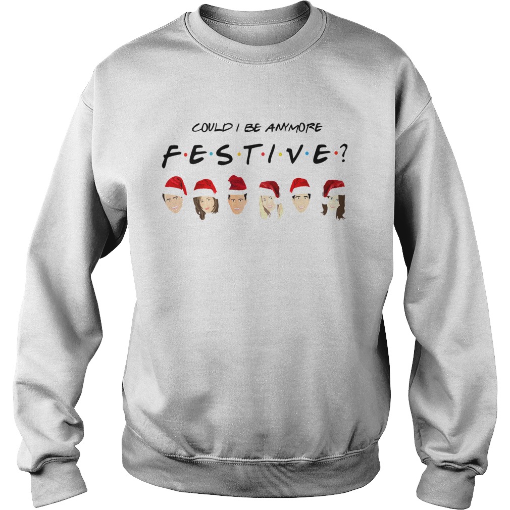 Could I Be Anymore Festive Friends Christmas Jumper Sweatshirt