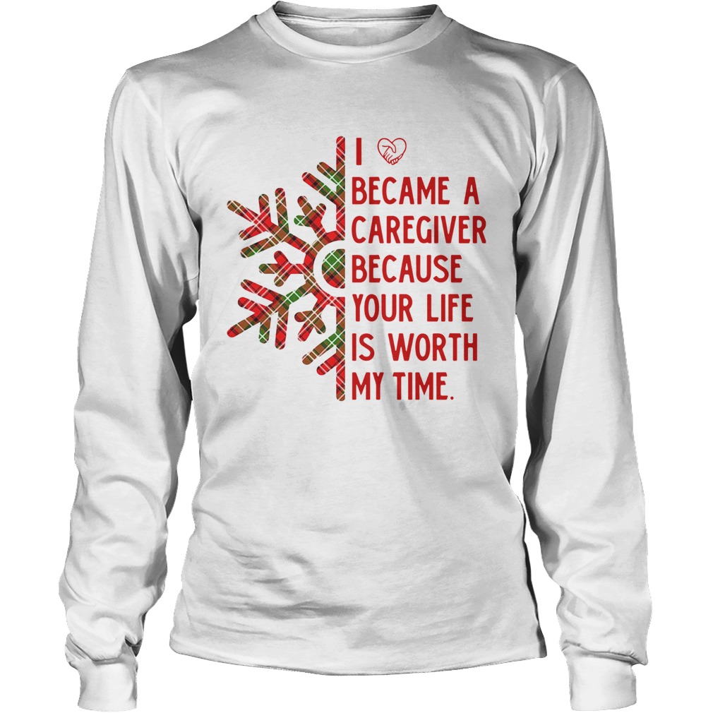 I Became A Caregiver Because Your Life Is Worth My Time LongSleeve