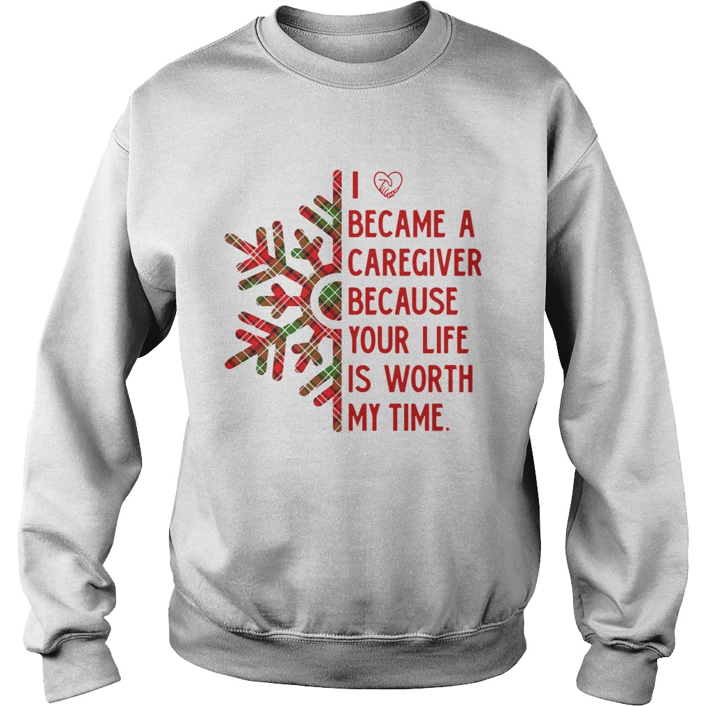 I Became A Caregiver Because Your Life Is Worth My Time Sweatshirt