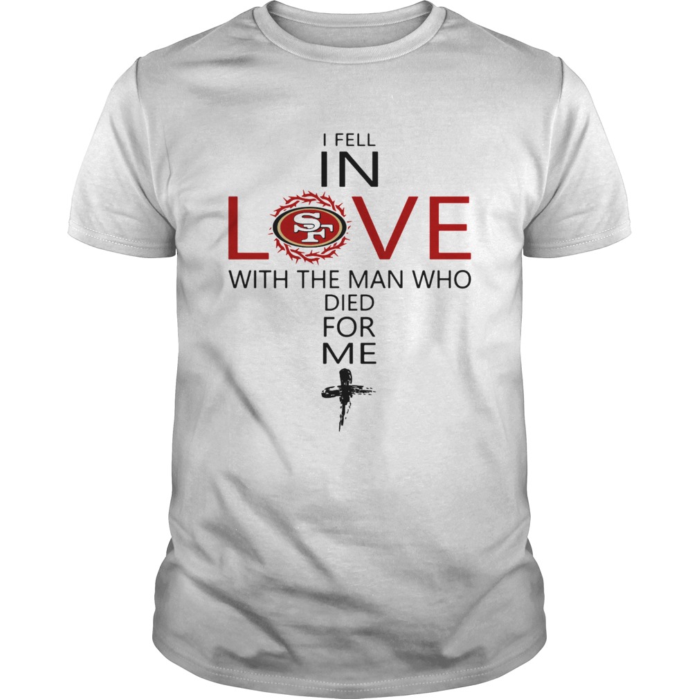 I Fell In Love San Francisco 49ers With Man Who Died For Me shirt