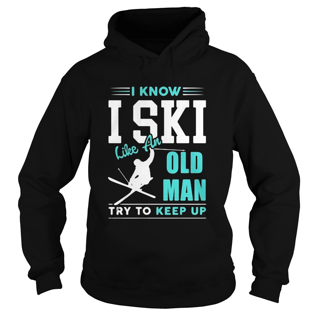 I Know I Ski Like An Old Man Try To Keep Up Hoodie