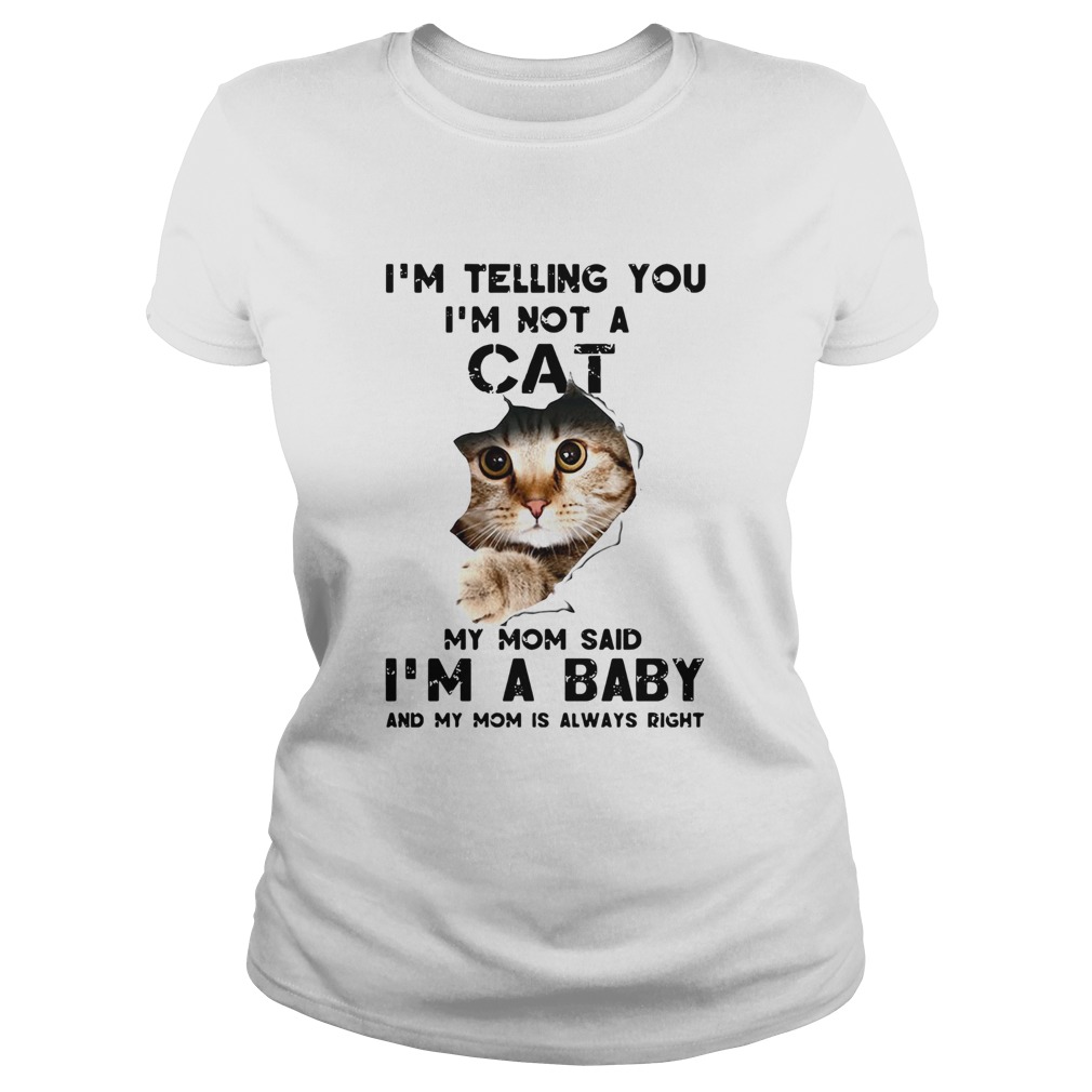 Im Telling You Im Not A Cat My Mom Said Im A Baby And My Mom Is Always Right Classic Ladies