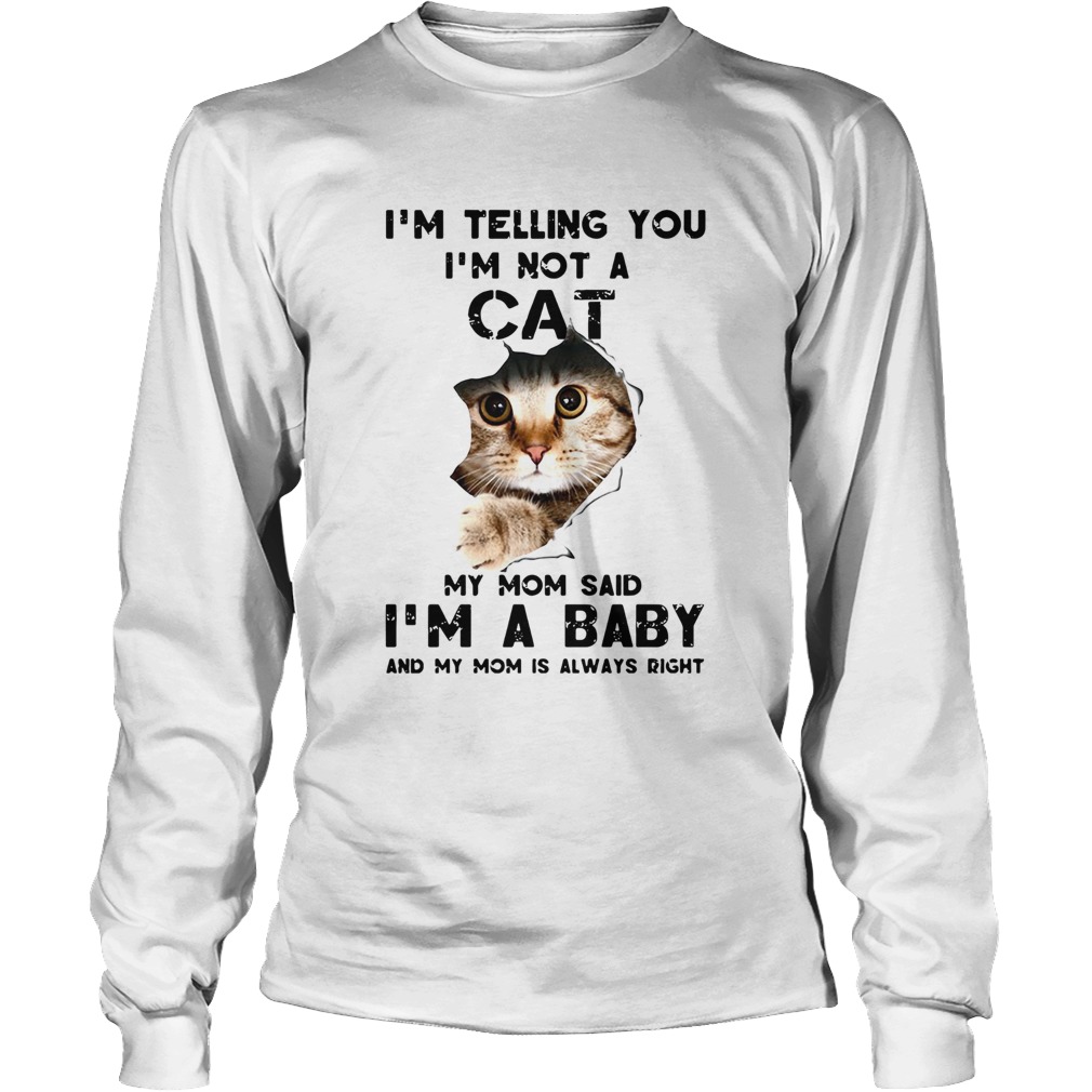 Im Telling You Im Not A Cat My Mom Said Im A Baby And My Mom Is Always Right LongSleeve