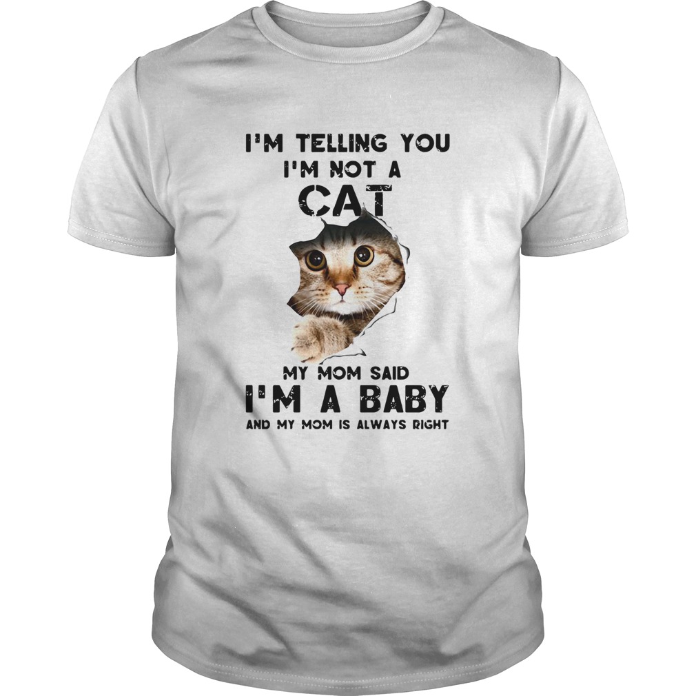 Im Telling You Im Not A Cat My Mom Said Im A Baby And My Mom Is Always Right shirt