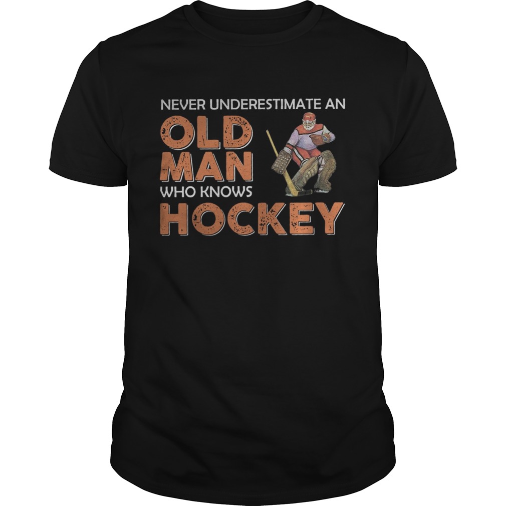 Never Underestimate An Old Man Who Knows Hockey shirt