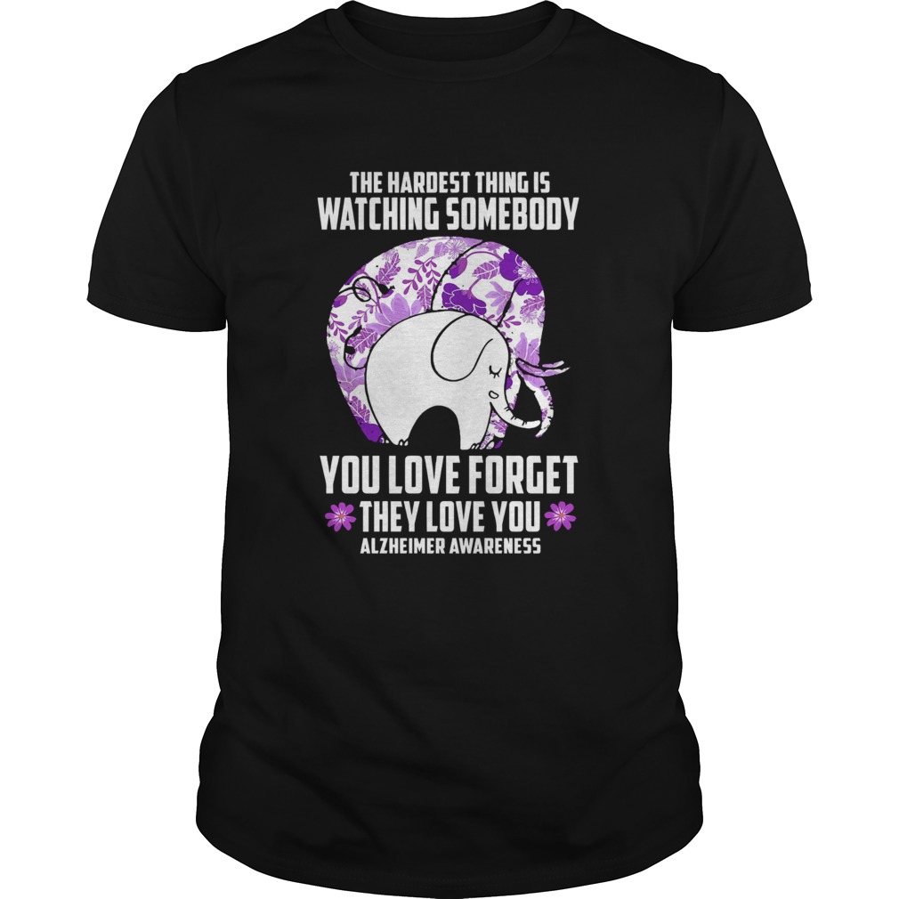 The Hardest Thing IS Watching Some Body You Love Forget They Love You Alzheimers Awareness Elephan shirt