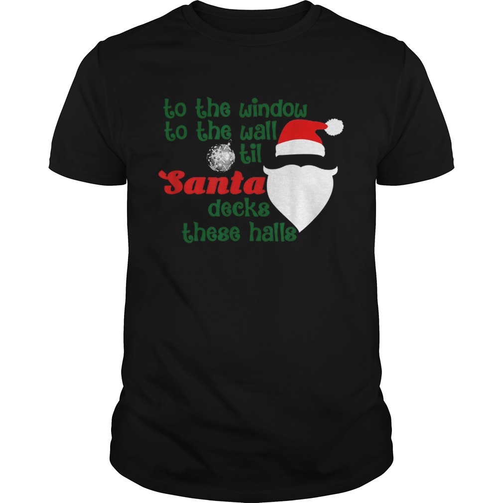 To The Window To The Wall Til Santa Decks These Halls Xmas shirt