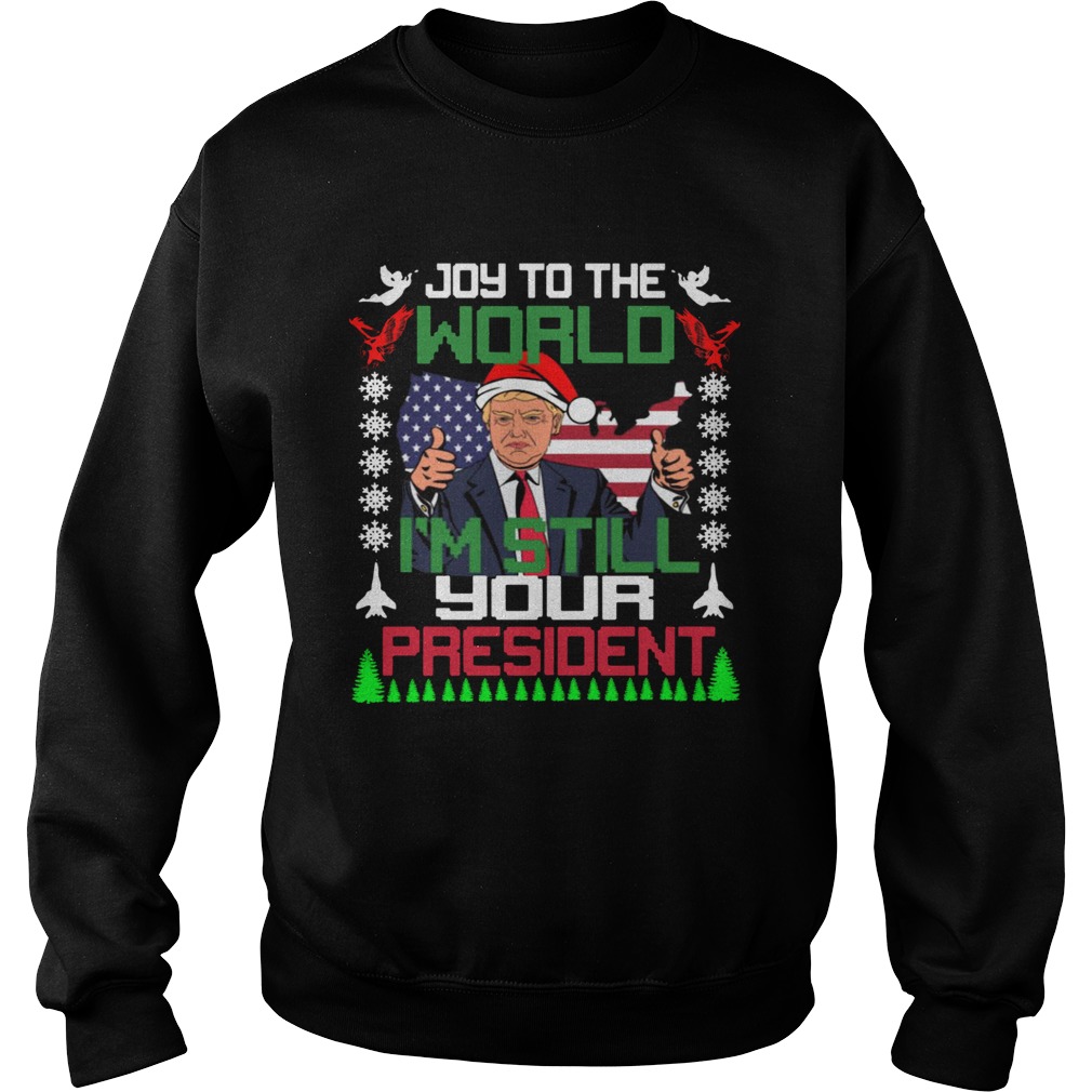 Trump joy to the world Im still your president ugly christmas Sweatshirt