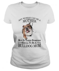 Any Woman Can Be A Mother But It Takes Someone Special To Be A Bulldog Mom  Classic Ladies