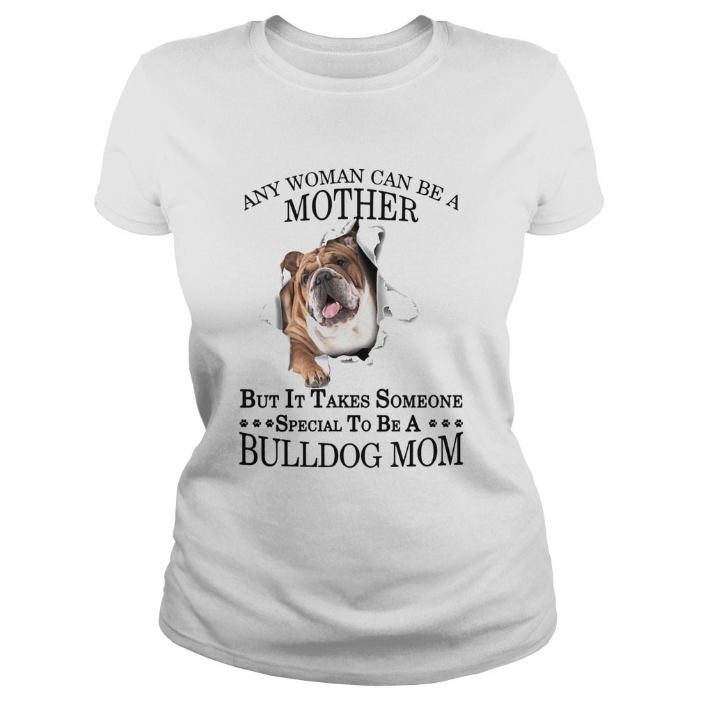 Any Woman Can Be A Mother But It Takes Someone Special To Be A Bulldog Mom Classic Ladies