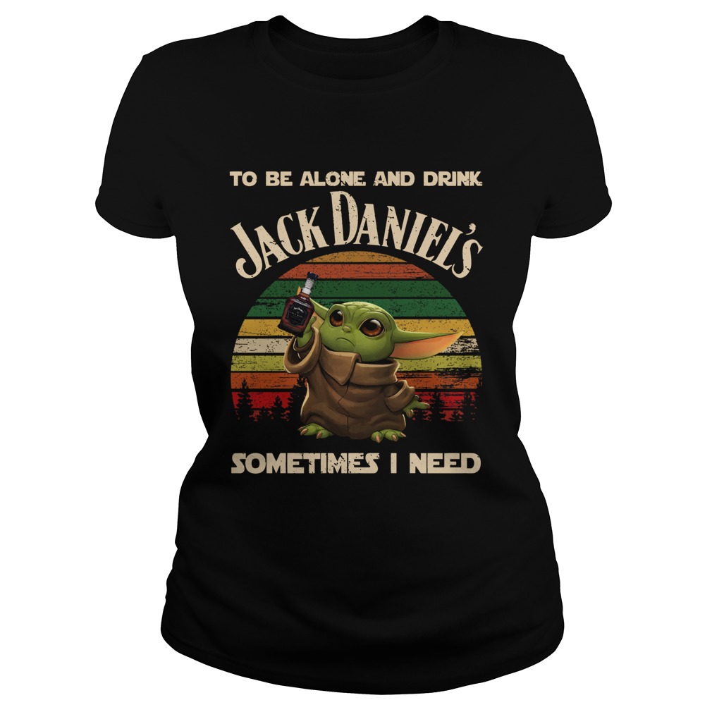 Baby Yoda To Be Alone And Drink Jack Daniels Sometimes I Need Classic Ladies