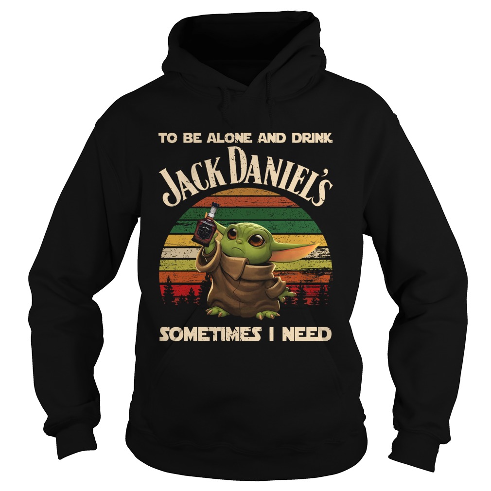 Baby Yoda To Be Alone And Drink Jack Daniels Sometimes I Need Hoodie