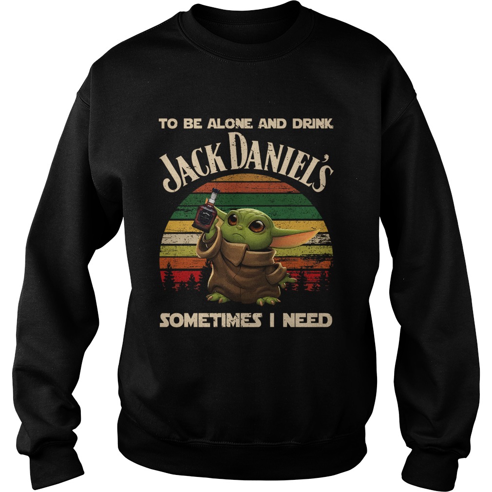 Baby Yoda To Be Alone And Drink Jack Daniels Sometimes I Need Sweatshirt