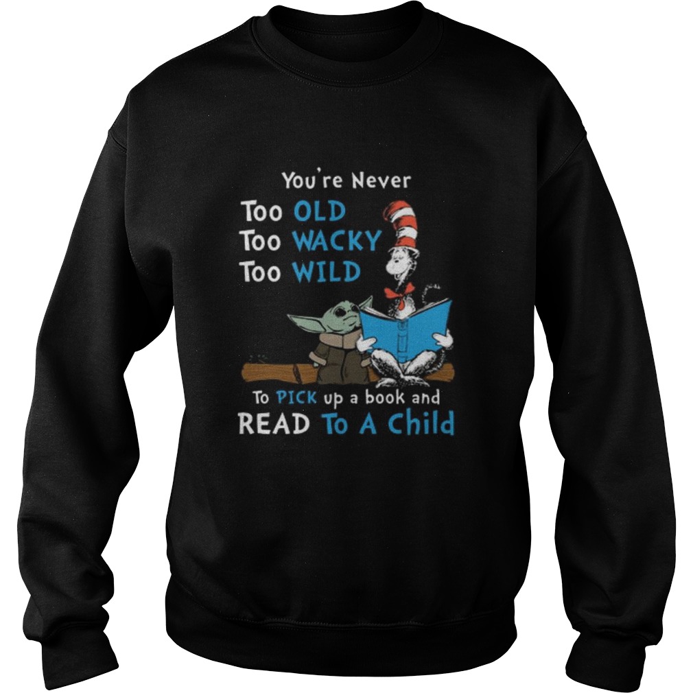 Baby Yoda youre never too old too wacky too wild to pick up a book and read to a child Sweatshirt