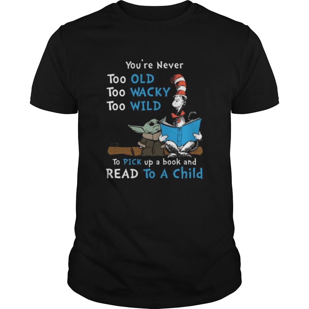 Baby Yoda youre never too old too wacky too wild to pick up a book and read to a child shirt