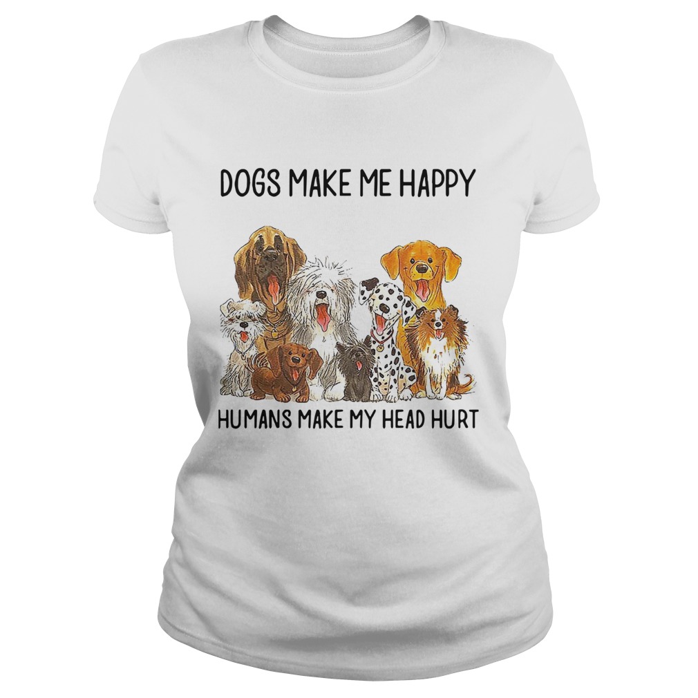 Dogs Make Me Happy Humans Make My Head Hurt Classic Ladies