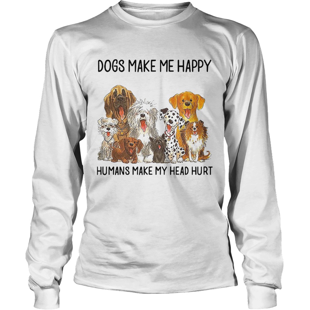 Dogs Make Me Happy Humans Make My Head Hurt LongSleeve