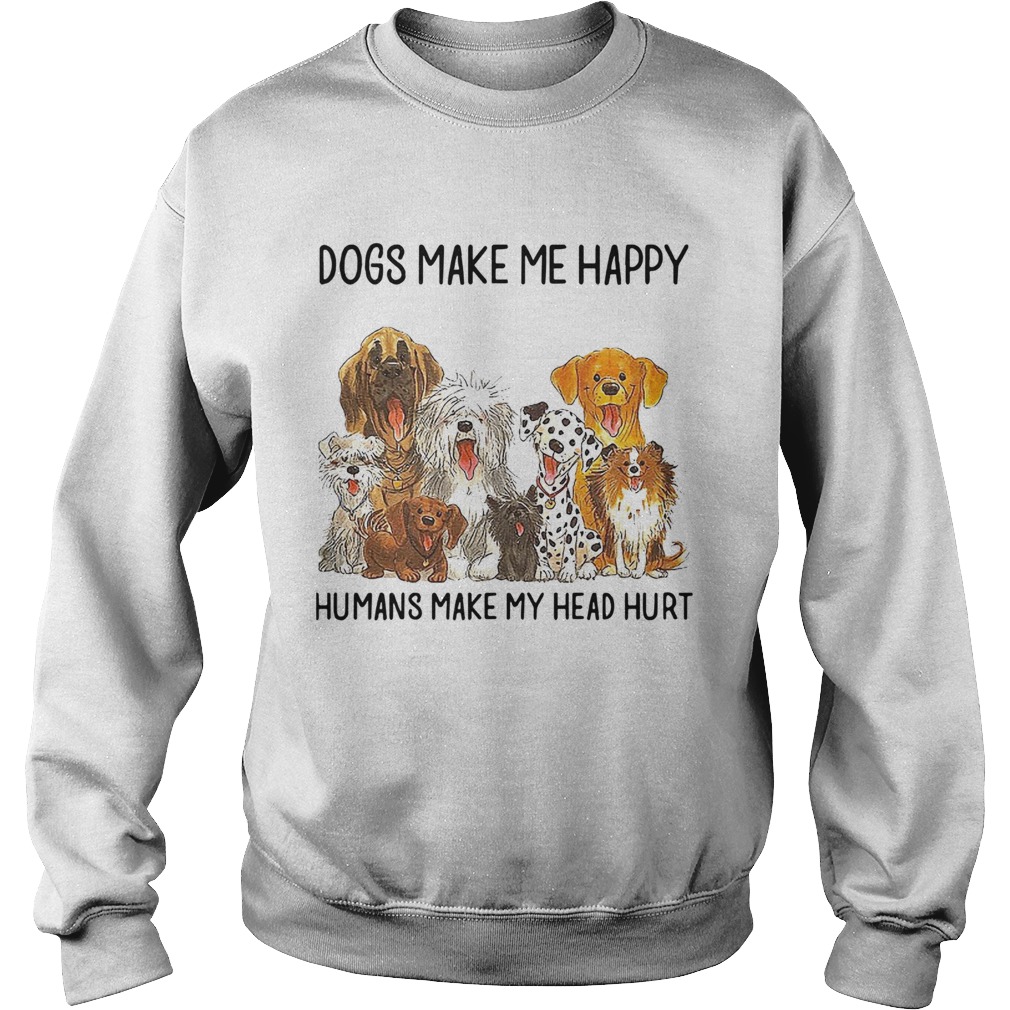 Dogs Make Me Happy Humans Make My Head Hurt Sweatshirt