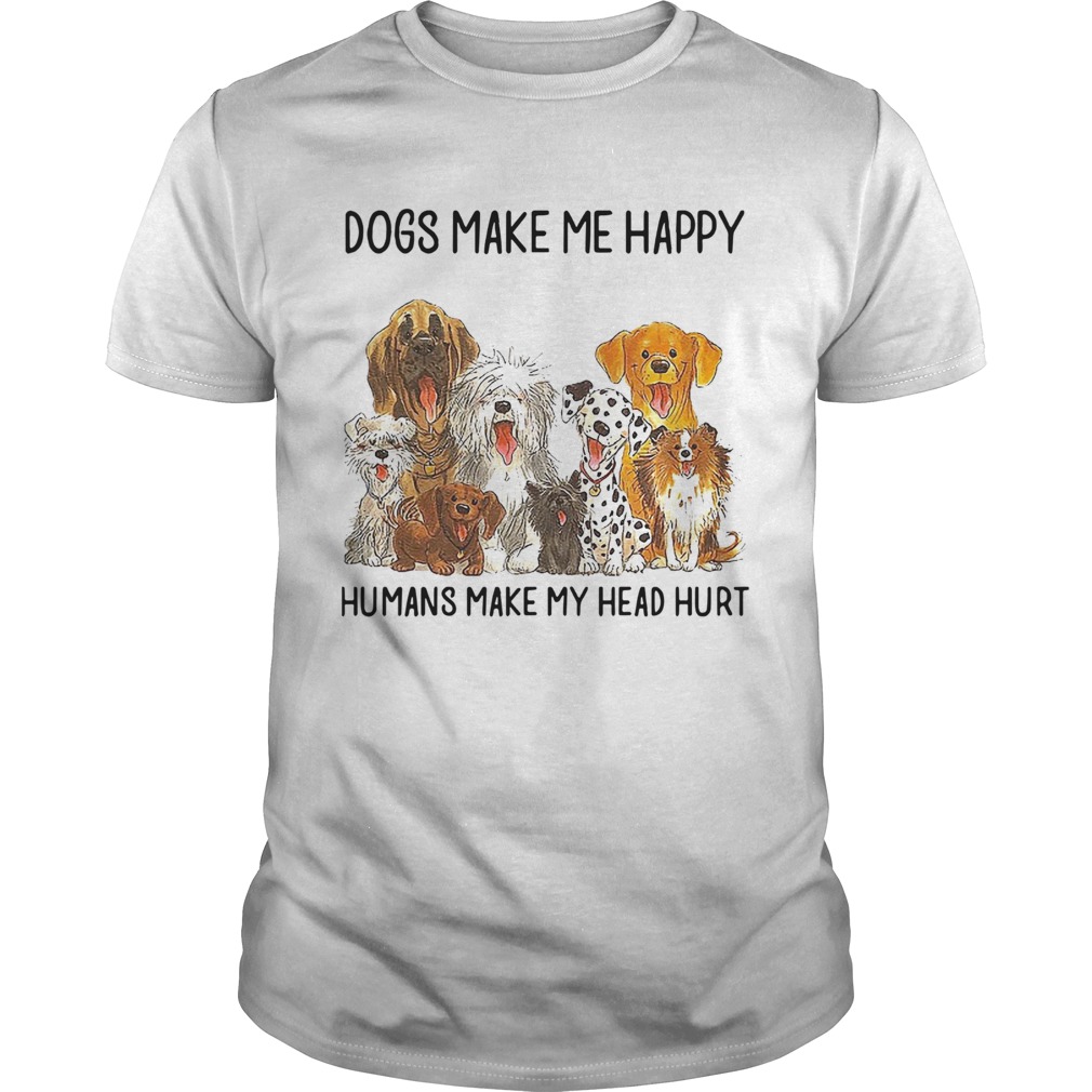 Dogs Make Me Happy Humans Make My Head Hurt shirt