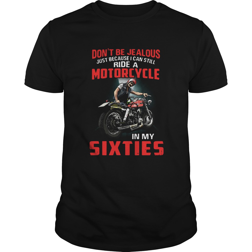 Dont Be Jealous Just Because I Can Still Ride A Motorcycle In My Sixties shirt