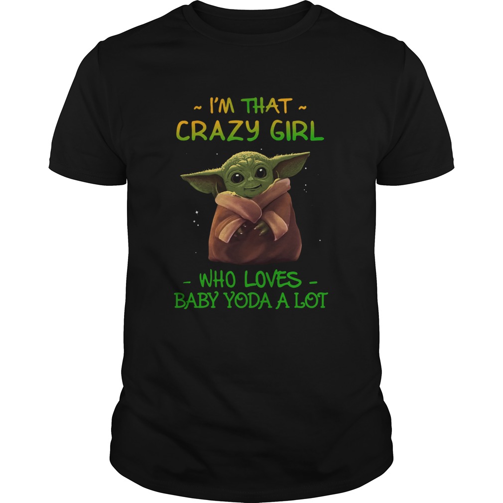 Im That Crazy Girl Who Loves Baby Yoda A Lot shirt