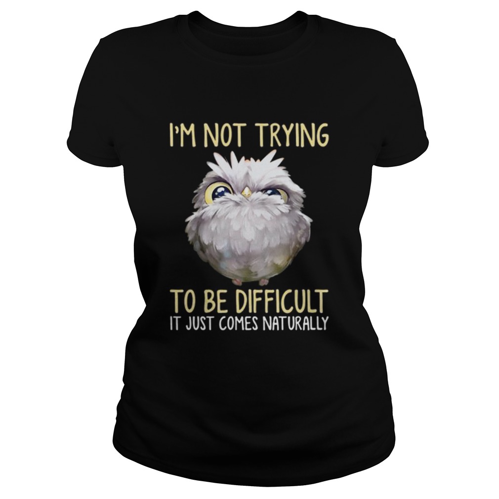 Owl im not trying to be difficult it just comes naturally Classic Ladies