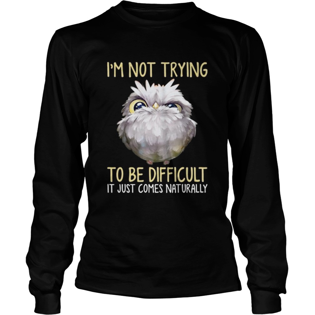 Owl im not trying to be difficult it just comes naturally LongSleeve